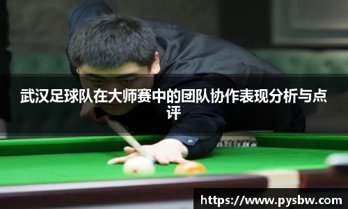 武汉足球队在大师赛中的团队协作表现分析与点评