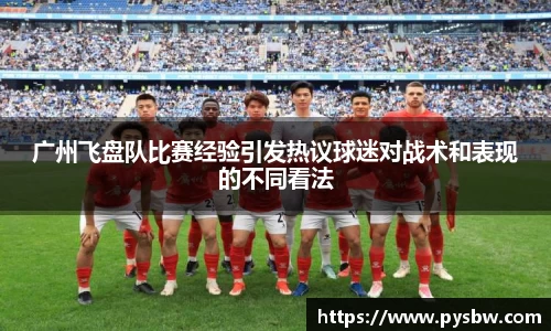广州飞盘队比赛经验引发热议球迷对战术和表现的不同看法