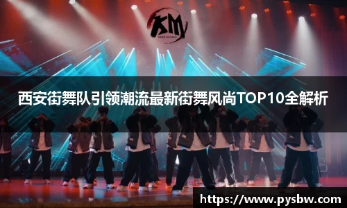 西安街舞队引领潮流最新街舞风尚TOP10全解析