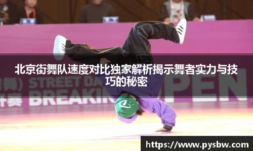 北京街舞队速度对比独家解析揭示舞者实力与技巧的秘密