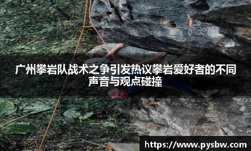 广州攀岩队战术之争引发热议攀岩爱好者的不同声音与观点碰撞