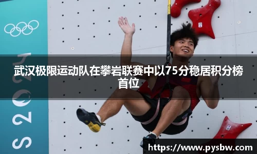 武汉极限运动队在攀岩联赛中以75分稳居积分榜首位